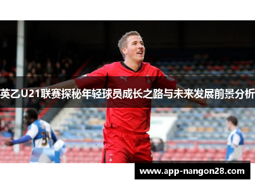 英乙U21联赛探秘年轻球员成长之路与未来发展前景分析