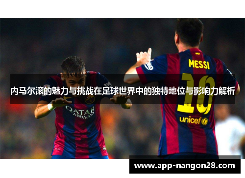 内马尔滚的魅力与挑战在足球世界中的独特地位与影响力解析