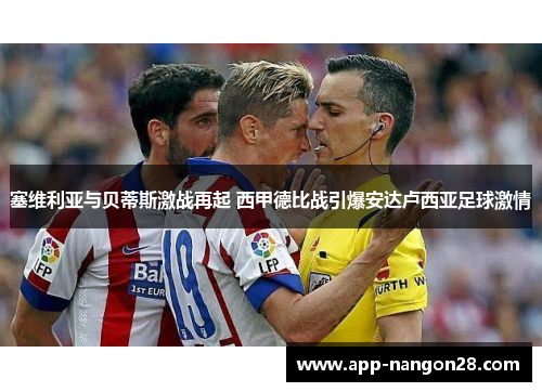 塞维利亚与贝蒂斯激战再起 西甲德比战引爆安达卢西亚足球激情