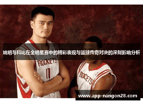 姚明与科比在全明星赛中的精彩表现与篮球传奇对决的深刻影响分析