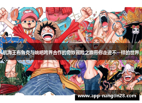 航海王布鲁克与姚明跨界合作的奇妙冒险之旅带你走进不一样的世界