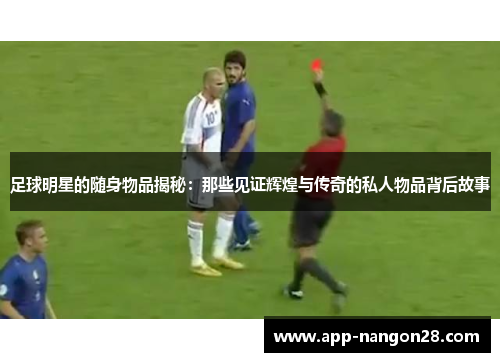 足球明星的随身物品揭秘：那些见证辉煌与传奇的私人物品背后故事