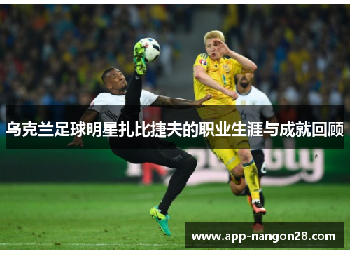 乌克兰足球明星扎比捷夫的职业生涯与成就回顾