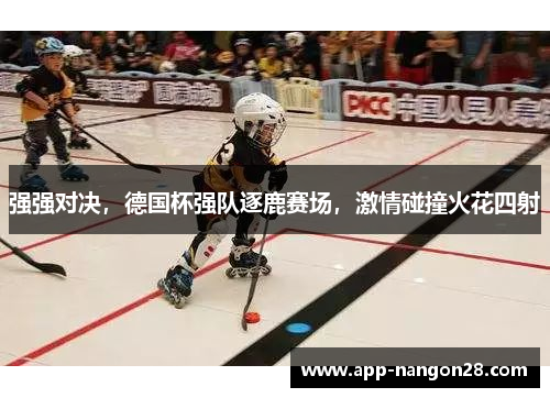 强强对决，德国杯强队逐鹿赛场，激情碰撞火花四射