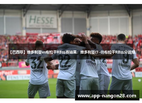【巴西甲】维多利亚vs布拉干RB比赛结果：维多利亚(1-0)布拉干RB比分战报