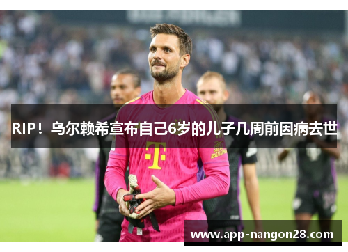 RIP！乌尔赖希宣布自己6岁的儿子几周前因病去世