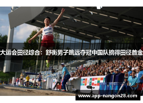 大运会田径综合：舒衡男子跳远夺冠中国队摘得田径首金
