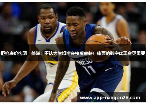拒绝廉价抱团！美媒：不认为詹姆斯会接受底薪！体面的数字比现金更重要