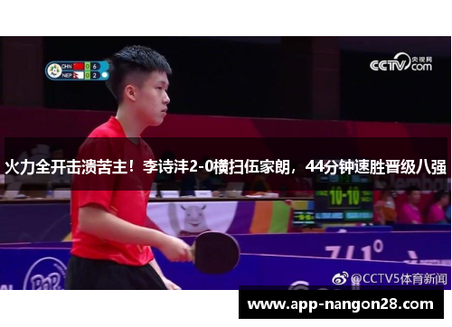 火力全开击溃苦主！李诗沣2-0横扫伍家朗，44分钟速胜晋级八强