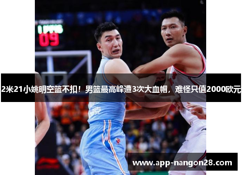2米21小姚明空篮不扣！男篮最高峰遭3次大血帽，难怪只值2000欧元